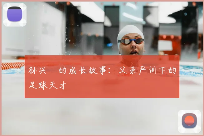孙兴慜的成长故事:父亲严训下的足球天才