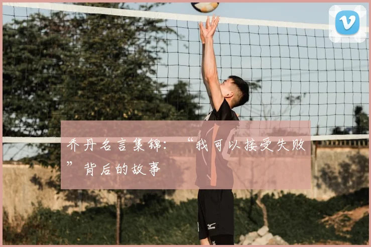 乔丹名言集锦：“我可以接受失败”背后的故事