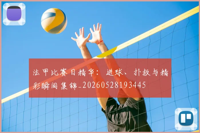 法甲比赛日精华:进球、扑救与精彩瞬间集锦_20260528193445