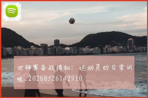 世锦赛备战揭秘:运动员的日常训练_20260526142910
