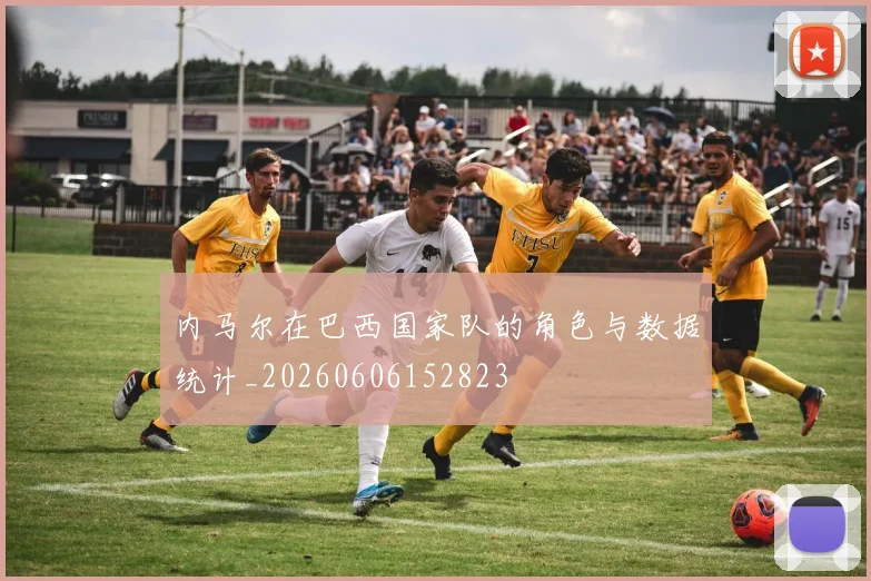 内马尔在巴西国家队的角色与数据统计_20260606152823