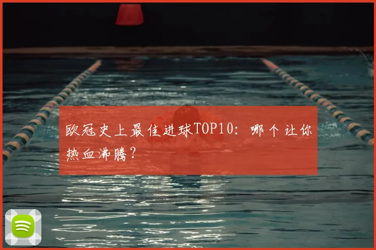 欧冠史上最佳进球TOP10:哪个让你热血沸腾?