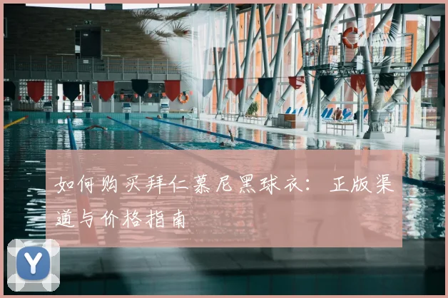 如何购买拜仁慕尼黑球衣:正版渠道与价格指南