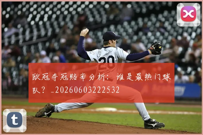 欧冠夺冠赔率分析：谁是最热门球队？_20260603222532