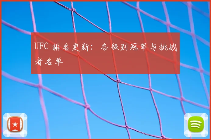 UFC 排名更新:各级别冠军与挑战者名单