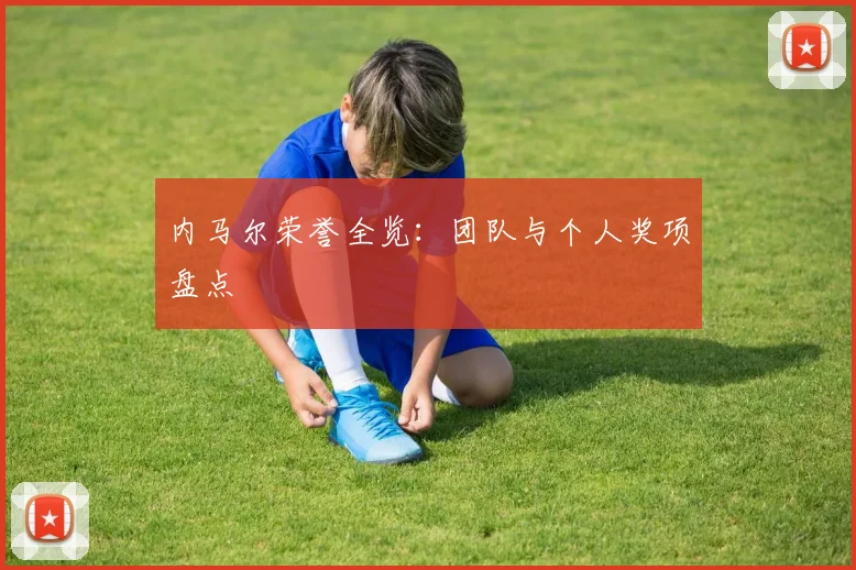 内马尔荣誉全览:团队与个人奖项盘点