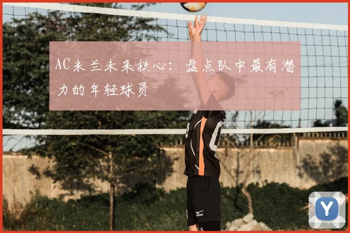 AC米兰未来核心:盘点队中最有潜力的年轻球员