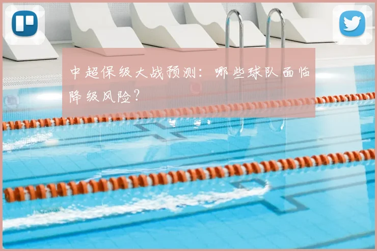中超保级大战预测:哪些球队面临降级风险?