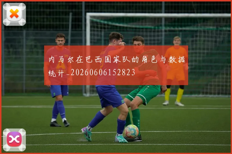 内马尔在巴西国家队的角色与数据统计_20260606152823