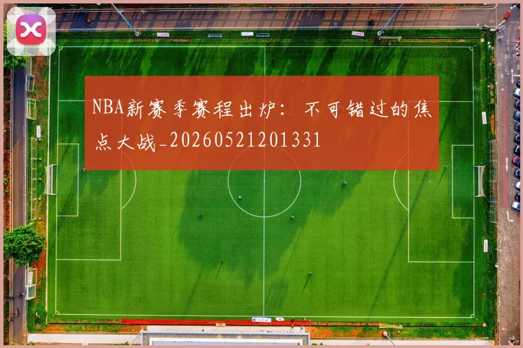 NBA新赛季赛程出炉：不可错过的焦点大战_20260521201331