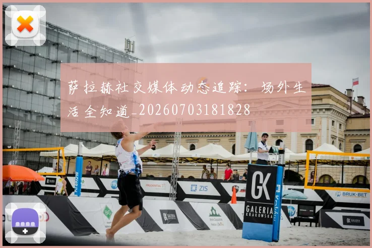 萨拉赫社交媒体动态追踪:场外生活全知道_20260703181828