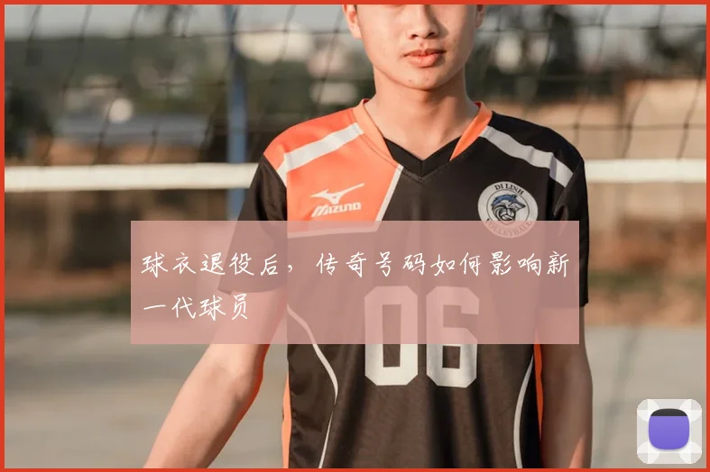 球衣退役后,传奇号码如何影响新一代球员