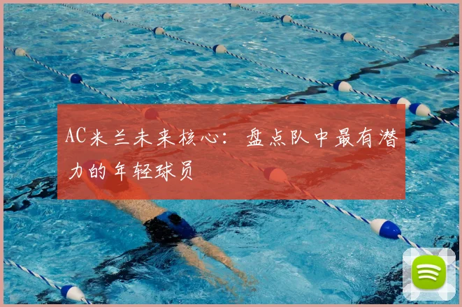 AC米兰未来核心:盘点队中最有潜力的年轻球员