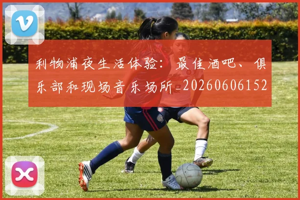 利物浦夜生活体验:最佳酒吧、俱乐部和现场音乐场所_20260606152840