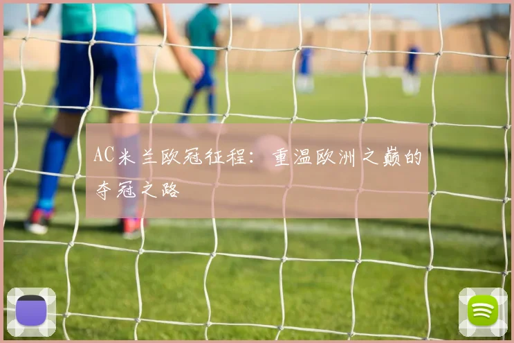 AC米兰欧冠征程:重温欧洲之巅的夺冠之路