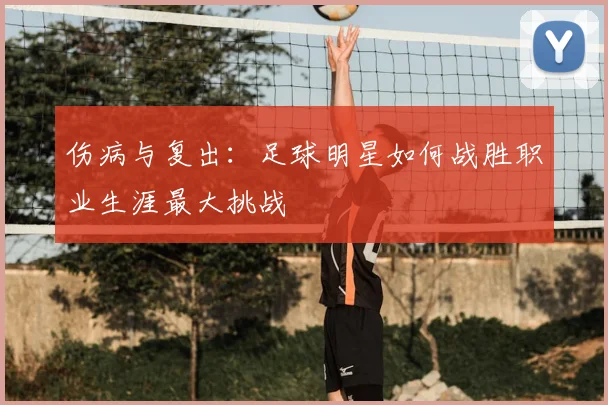 伤病与复出:足球明星如何战胜职业生涯最大挑战