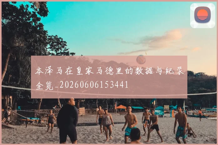 本泽马在皇家马德里的数据与纪录全览_20260606153441