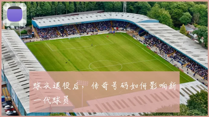 球衣退役后，传奇号码如何影响新一代球员
