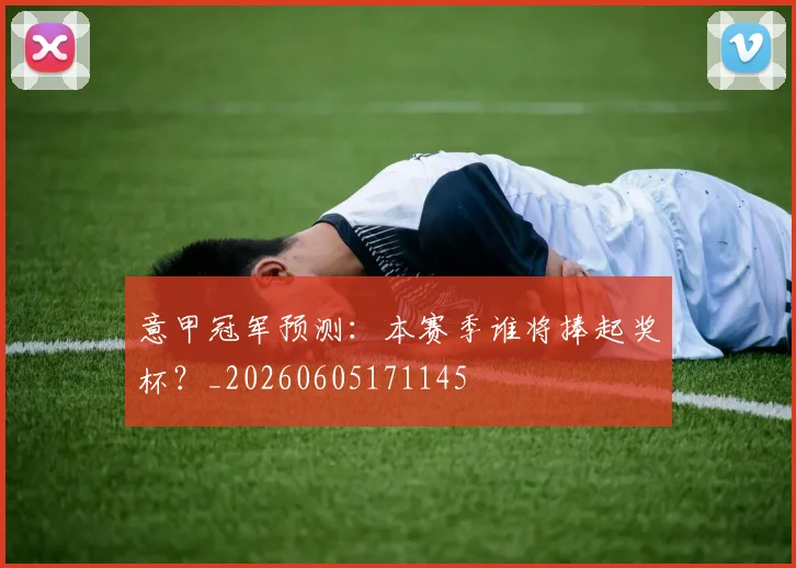 意甲冠军预测:本赛季谁将捧起奖杯?_20260605171145