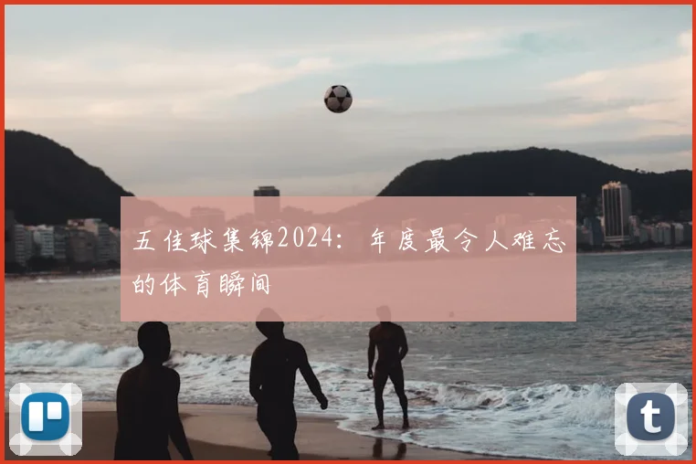 五佳球集锦2024:年度最令人难忘的体育瞬间