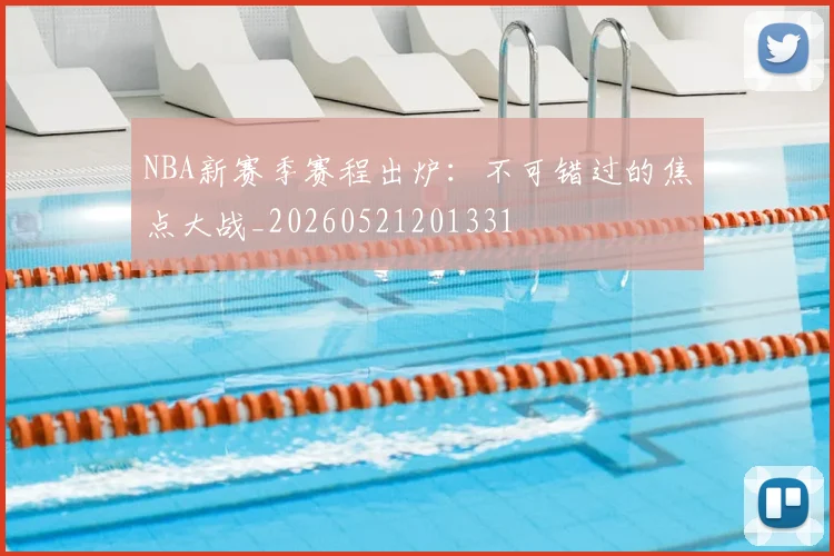 NBA新赛季赛程出炉:不可错过的焦点大战_20260521201331