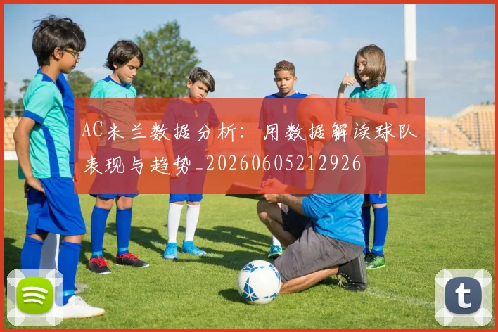 AC米兰数据分析:用数据解读球队表现与趋势_20260605212926