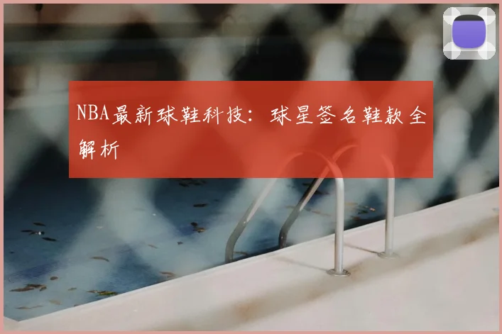 NBA最新球鞋科技:球星签名鞋款全解析