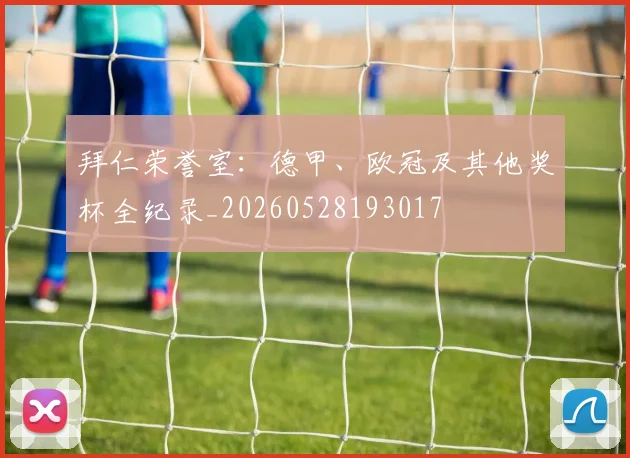 拜仁荣誉室:德甲、欧冠及其他奖杯全纪录_20260528193017