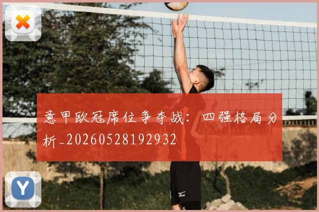 意甲欧冠席位争夺战：四强格局分析_20260528192932