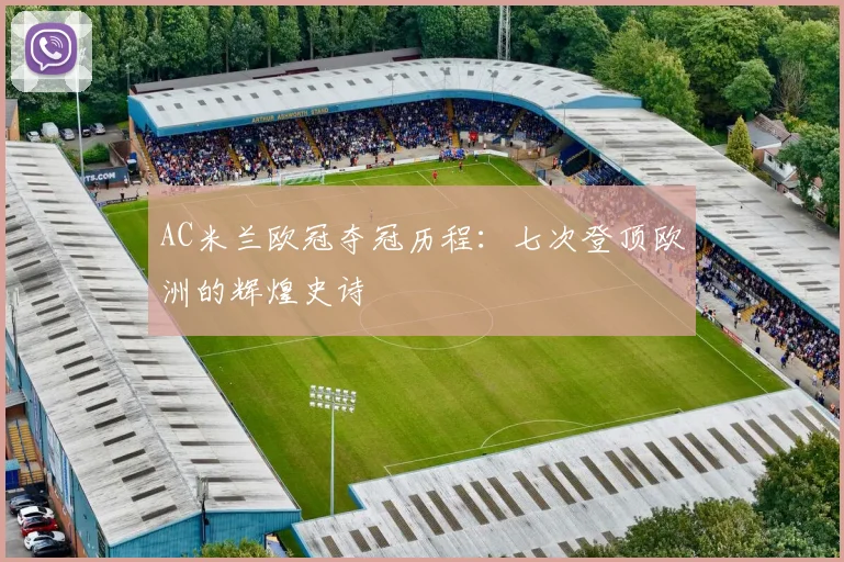AC米兰欧冠夺冠历程:七次登顶欧洲的辉煌史诗